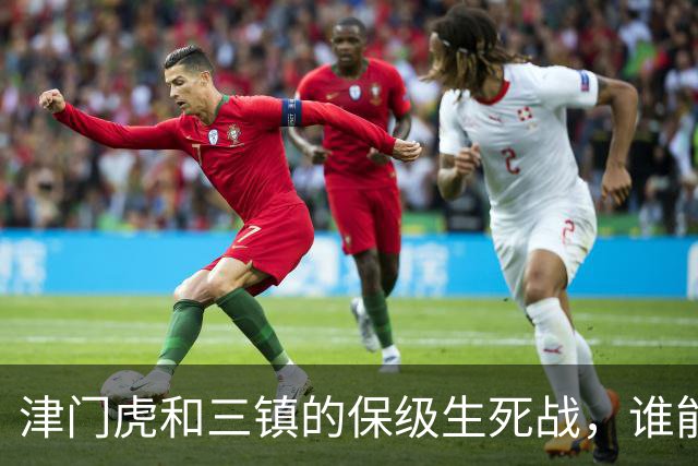 津门虎和三镇的保级生死战，谁能笑到最后？